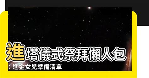 進金女兒要準備什麼|【進金女兒要準備什麼】進塔儀式祭拜懶人包：進金女兒準備清單。